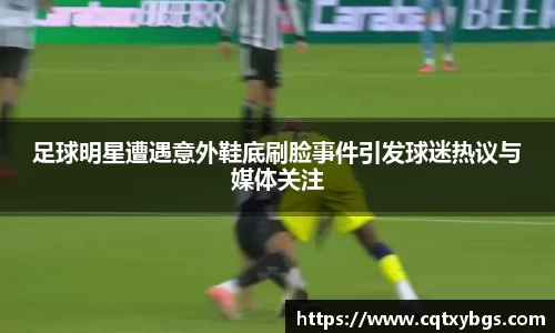 足球明星遭遇意外鞋底刷脸事件引发球迷热议与媒体关注